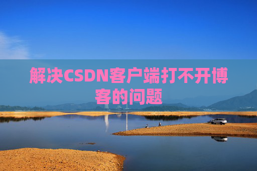 解决CSDN客户端打不开博客的问题