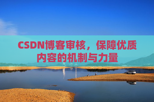 CSDN博客审核，保障优质内容的机制与力量